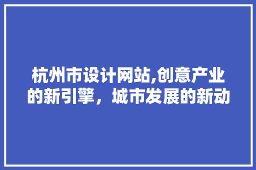 杭州市设计网站,创意产业的新引擎，城市发展的新动力 杭州市设计网站,创意产业的新引擎，城市发展的新动力 SEO关键词