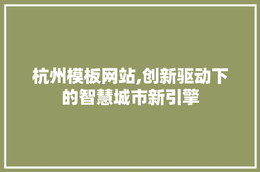 杭州模板网站,创新驱动下的智慧城市新引擎 杭州模板网站,创新驱动下的智慧城市新引擎 必应SEO