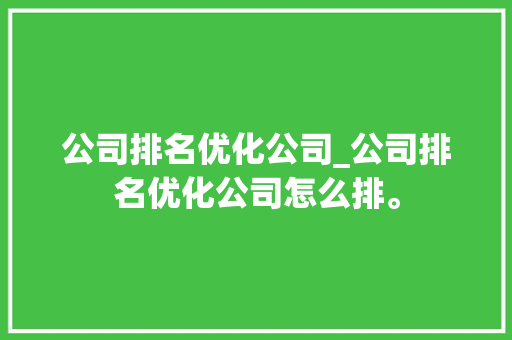 公司排名优化公司_公司排名优化公司怎么排。 网站建设公司 公司排名优化公司_公司排名优化公司怎么排。 公司排名优化公司_公司排名优化公司怎么排。 网站建设公司