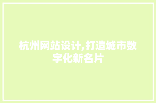 杭州网站设计,打造城市数字化新名片 杭州网站设计,打造城市数字化新名片 神马SEO