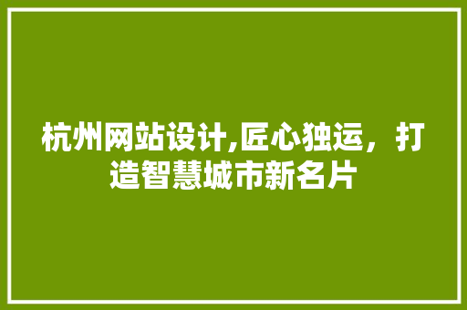 杭州网站设计,匠心独运，打造智慧城市新名片 杭州网站设计,匠心独运，打造智慧城市新名片 必应SEO