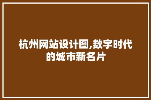 杭州网站设计图,数字时代的城市新名片 杭州网站设计图,数字时代的城市新名片 搜狗SEO