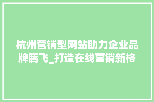 杭州营销型网站助力企业品牌腾飞_打造在线营销新格局 杭州营销型网站助力企业品牌腾飞_打造在线营销新格局 神马SEO