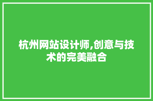 杭州网站设计师,创意与技术的完美融合 杭州网站设计师,创意与技术的完美融合 网站建设公司