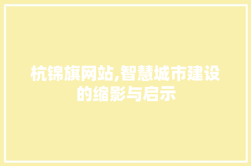 杭锦旗网站,智慧城市建设的缩影与启示 杭锦旗网站,智慧城市建设的缩影与启示 网站建设公司
