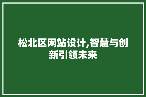 松北区网站设计,智慧与创新引领未来 松北区网站设计,智慧与创新引领未来 SEO关键词