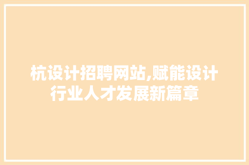 杭设计招聘网站,赋能设计行业人才发展新篇章 杭设计招聘网站,赋能设计行业人才发展新篇章 神马SEO
