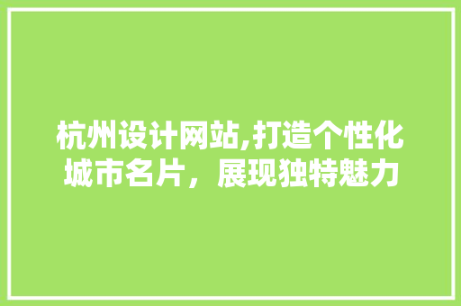 杭州设计网站,打造个性化城市名片，展现独特魅力 杭州设计网站,打造个性化城市名片，展现独特魅力 网站建设公司
