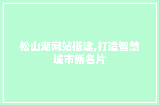 松山湖网站搭建,打造智慧城市新名片 松山湖网站搭建,打造智慧城市新名片 搜狗SEO
