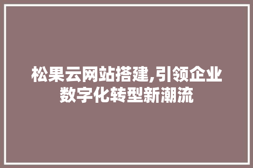 松果云网站搭建,引领企业数字化转型新潮流 松果云网站搭建,引领企业数字化转型新潮流 搜狗SEO