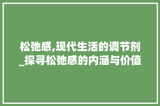 松弛感,现代生活的调节剂_探寻松弛感的内涵与价值 松弛感,现代生活的调节剂_探寻松弛感的内涵与价值 百度SEO