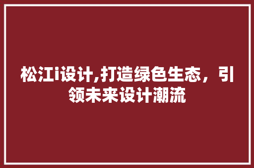 松江i设计,打造绿色生态，引领未来设计潮流 松江i设计,打造绿色生态，引领未来设计潮流 搜狗SEO