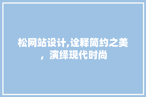 松网站设计,诠释简约之美，演绎现代时尚 松网站设计,诠释简约之美，演绎现代时尚 百度SEO