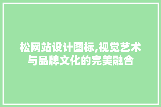松网站设计图标,视觉艺术与品牌文化的完美融合 松网站设计图标,视觉艺术与品牌文化的完美融合 必应SEO