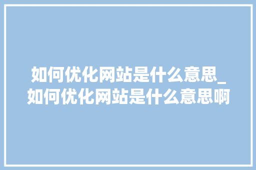 如何优化网站是什么意思_如何优化网站是什么意思啊。 如何优化网站是什么意思_如何优化网站是什么意思啊。 必应SEO