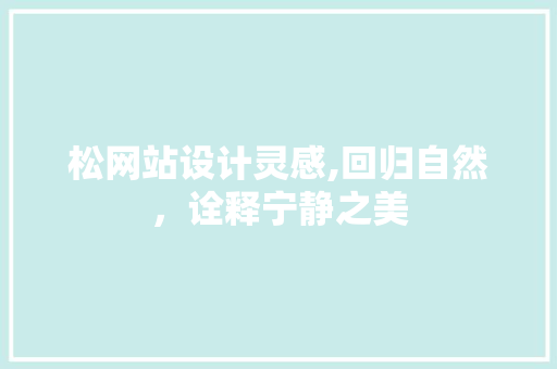 松网站设计灵感,回归自然，诠释宁静之美 松网站设计灵感,回归自然，诠释宁静之美 百度SEO