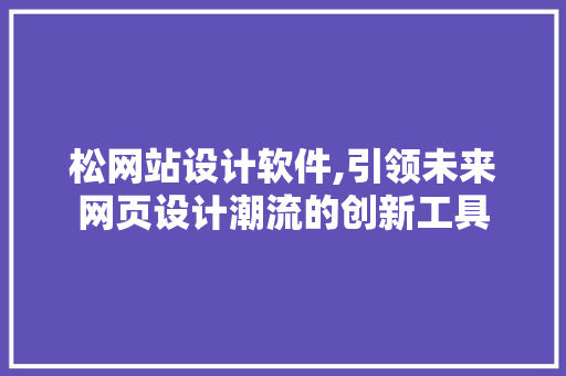 松网站设计软件,引领未来网页设计潮流的创新工具 松网站设计软件,引领未来网页设计潮流的创新工具 SEO关键词