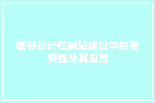 板书设计在网站建设中的重要性及其应用 板书设计在网站建设中的重要性及其应用 百度SEO