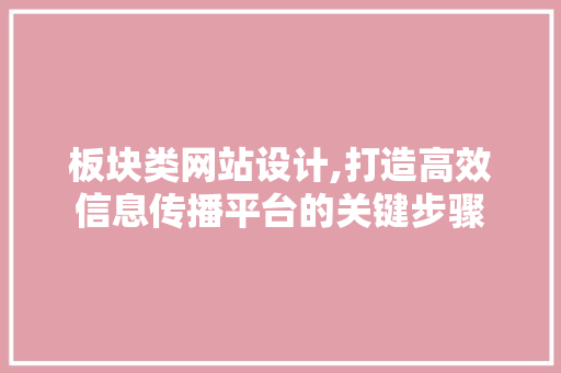 板块类网站设计,打造高效信息传播平台的关键步骤 板块类网站设计,打造高效信息传播平台的关键步骤 百度SEO