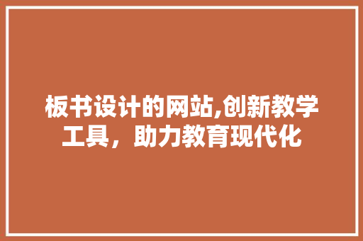 板书设计的网站,创新教学工具，助力教育现代化 板书设计的网站,创新教学工具，助力教育现代化 搜狗SEO