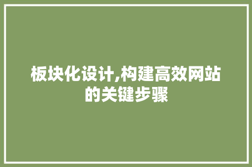 板块化设计,构建高效网站的关键步骤 板块化设计,构建高效网站的关键步骤 百度SEO