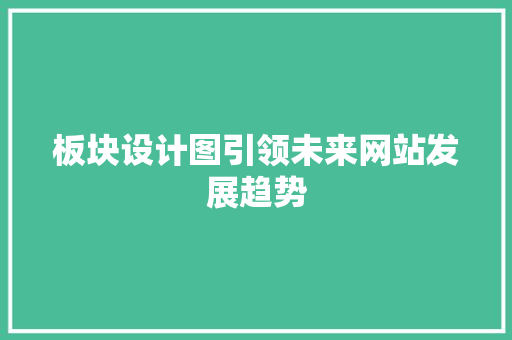 板块设计图引领未来网站发展趋势 板块设计图引领未来网站发展趋势 SEO关键词