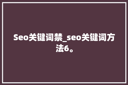 Seo关键词禁_seo关键词方法6。 Seo关键词禁_seo关键词方法6。 SEO关键词