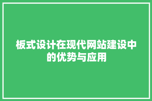 板式设计在现代网站建设中的优势与应用 板式设计在现代网站建设中的优势与应用 网站建设公司
