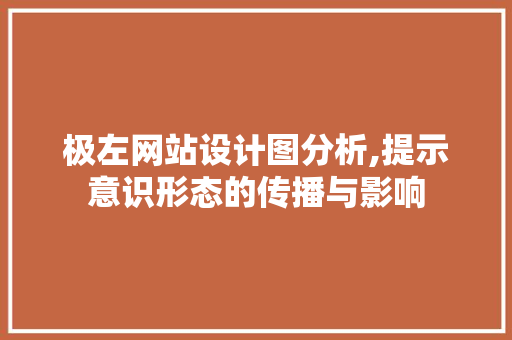 极左网站设计图分析,提示意识形态的传播与影响 极左网站设计图分析,提示意识形态的传播与影响 百度SEO