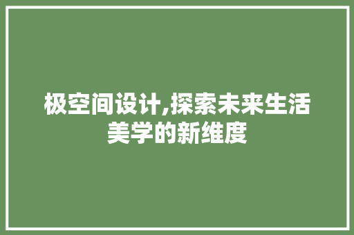 极空间设计,探索未来生活美学的新维度 极空间设计,探索未来生活美学的新维度 网站建设公司