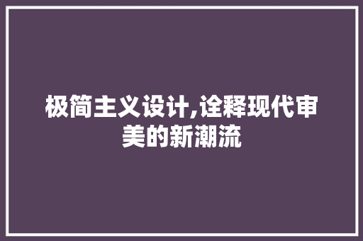 极简主义设计,诠释现代审美的新潮流 极简主义设计,诠释现代审美的新潮流 SEO关键词