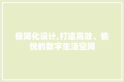 极简化设计,打造高效、愉悦的数字生活空间 极简化设计,打造高效、愉悦的数字生活空间 百度SEO