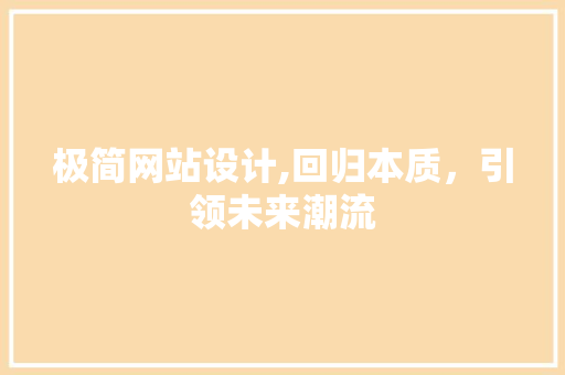 极简网站设计,回归本质，引领未来潮流 极简网站设计,回归本质，引领未来潮流 搜狗SEO