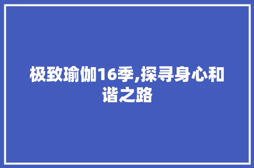 极致瑜伽16季,探寻身心和谐之路