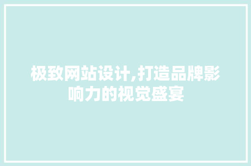 极致网站设计,打造品牌影响力的视觉盛宴 极致网站设计,打造品牌影响力的视觉盛宴 神马SEO