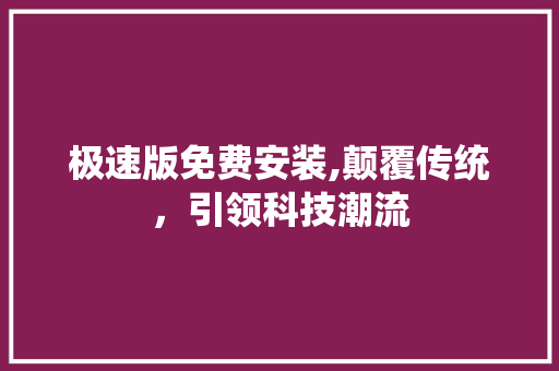 极速版免费安装,颠覆传统，引领科技潮流 极速版免费安装,颠覆传统，引领科技潮流 SEO关键词
