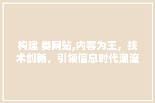 构建 类网站,内容为王，技术创新，引领信息时代潮流 构建 类网站,内容为王，技术创新，引领信息时代潮流 必应SEO