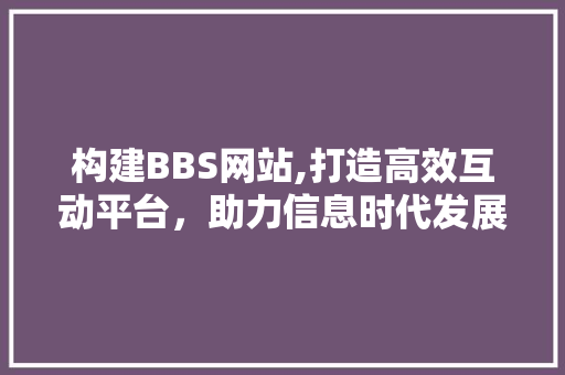 构建BBS网站,打造高效互动平台，助力信息时代发展 构建BBS网站,打造高效互动平台，助力信息时代发展 SEO关键词