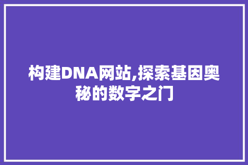 构建DNA网站,探索基因奥秘的数字之门 构建DNA网站,探索基因奥秘的数字之门 神马SEO