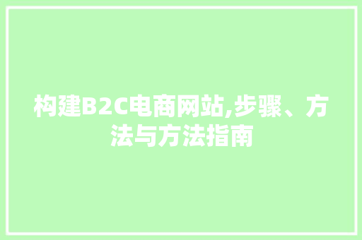 构建B2C电商网站,步骤、方法与方法指南 构建B2C电商网站,步骤、方法与方法指南 必应SEO