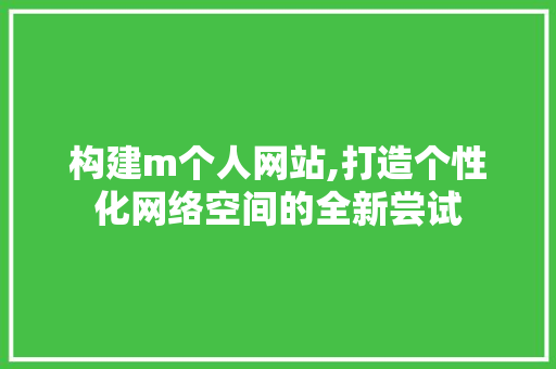 构建m个人网站,打造个性化网络空间的全新尝试 构建m个人网站,打造个性化网络空间的全新尝试 网站建设公司