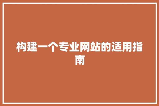构建一个专业网站的适用指南 构建一个专业网站的适用指南 必应SEO