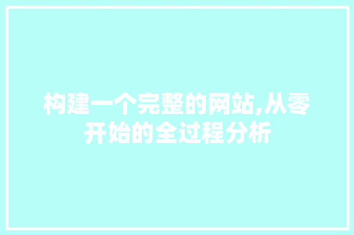 构建一个完整的网站,从零开始的全过程分析 构建一个完整的网站,从零开始的全过程分析 百度SEO