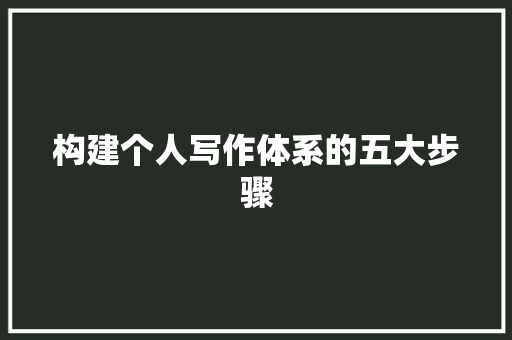 构建个人写作体系的五大步骤 构建个人写作体系的五大步骤 搜狗SEO