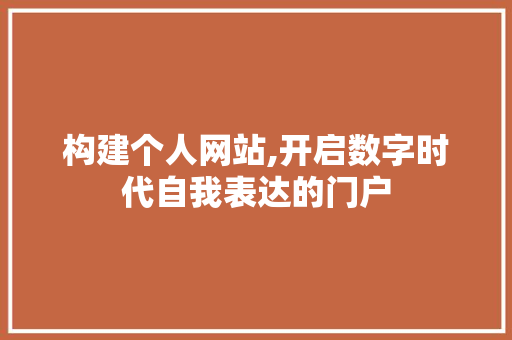 构建个人网站,开启数字时代自我表达的门户 构建个人网站,开启数字时代自我表达的门户 神马SEO
