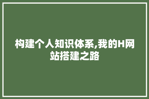构建个人知识体系,我的H网站搭建之路 构建个人知识体系,我的H网站搭建之路 必应SEO
