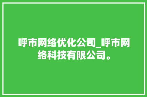 呼市网络优化公司_呼市网络科技有限公司。 呼市网络优化公司_呼市网络科技有限公司。 网站建设公司