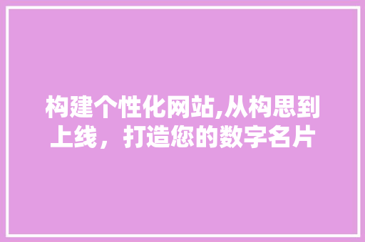 构建个性化网站,从构思到上线，打造您的数字名片 构建个性化网站,从构思到上线，打造您的数字名片 神马SEO