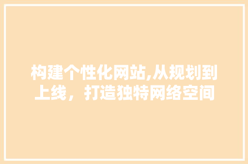 构建个性化网站,从规划到上线，打造独特网络空间 构建个性化网站,从规划到上线，打造独特网络空间 搜狗SEO