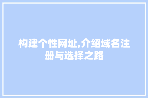 构建个性网址,介绍域名注册与选择之路 构建个性网址,介绍域名注册与选择之路 神马SEO
